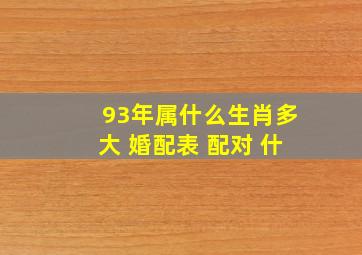 93年属什么生肖多大 婚配表 配对 什